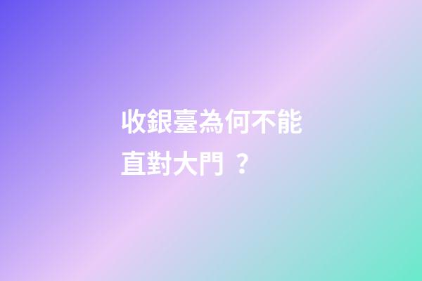 收銀臺為何不能直對大門？